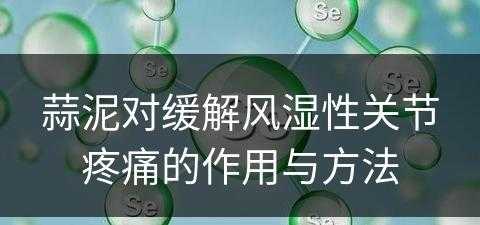 蒜泥对缓解风湿性关节疼痛的作用与方法